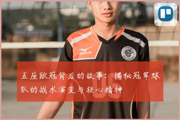 五座欧冠背后的故事：揭秘冠军球队的战术演变与核心精神
