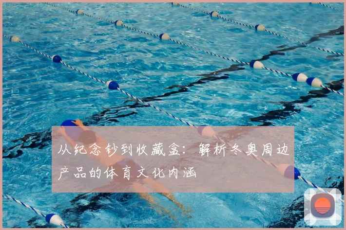 从纪念钞到收藏盒：解析冬奥周边产品的体育文化内涵