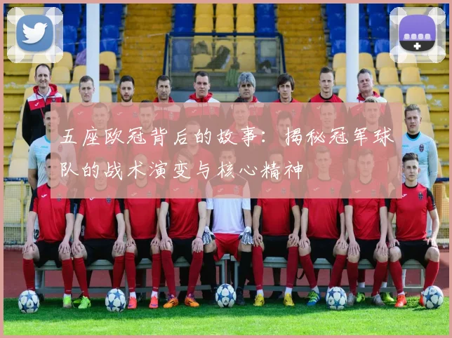 五座欧冠背后的故事：揭秘冠军球队的战术演变与核心精神