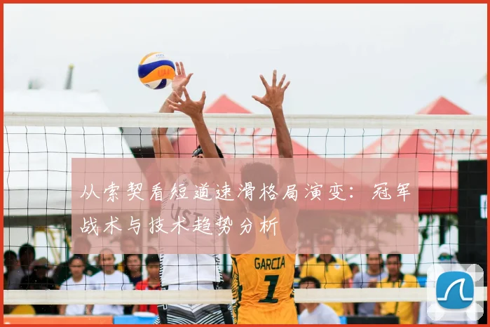 从索契看短道速滑格局演变：冠军战术与技术趋势分析