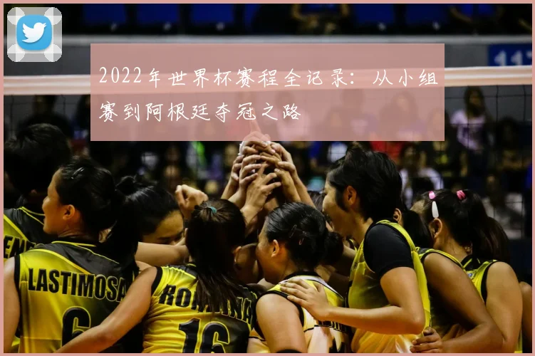 2022年世界杯赛程全记录：从小组赛到阿根廷夺冠之路