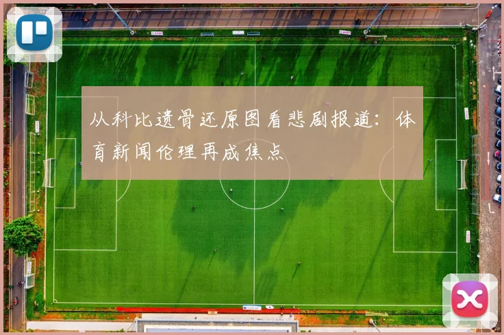 从科比遗骨还原图看悲剧报道：体育新闻伦理再成焦点