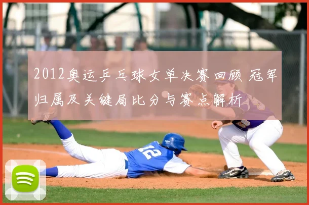 2012奥运乒乓球女单决赛回顾 冠军归属及关键局比分与赛点解析