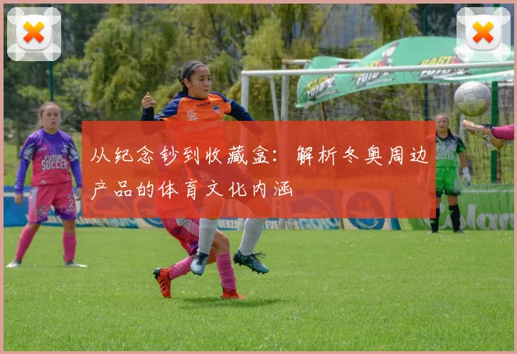 从纪念钞到收藏盒：解析冬奥周边产品的体育文化内涵