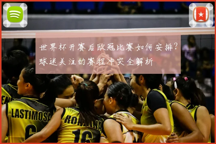 世界杯开赛后欧冠比赛如何安排？球迷关注的赛程冲突全解析