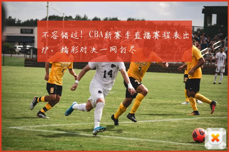 不容错过！CBA新赛季直播赛程表出炉，精彩对决一网打尽