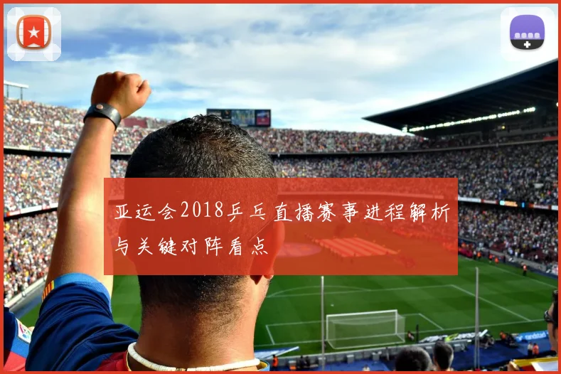 亚运会2018乒乓直播赛事进程解析与关键对阵看点